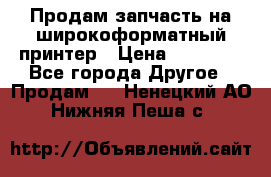Продам запчасть на широкоформатный принтер › Цена ­ 10 000 - Все города Другое » Продам   . Ненецкий АО,Нижняя Пеша с.
